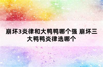 崩坏3炎律和大鸭鸭哪个强 崩坏三大鸭鸭炎律选哪个